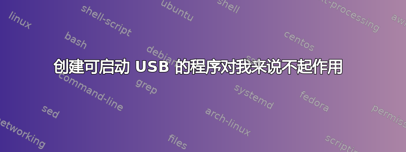 创建可启动 USB 的程序对我来说不起作用 