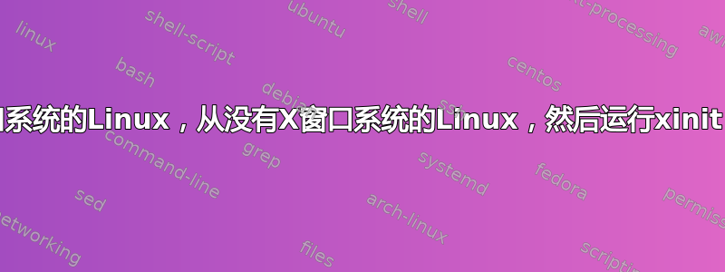 chroot到安装了X窗口系统的Linux，从没有X窗口系统的Linux，然后运行xinit，没有鼠标和键盘工作