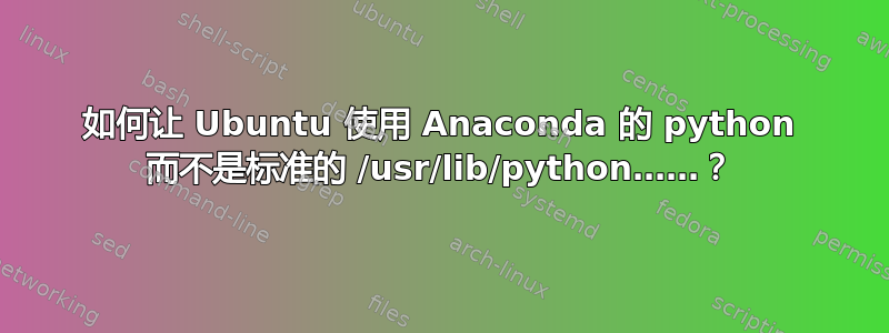 如何让 Ubuntu 使用 Anaconda 的 python 而不是标准的 /usr/lib/python……？