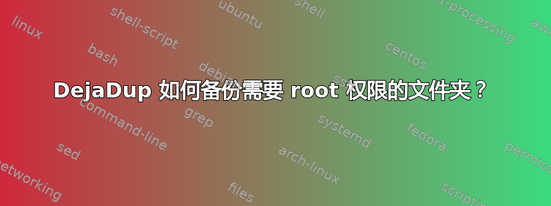 DejaDup 如何备份需要 root 权限的文件夹？