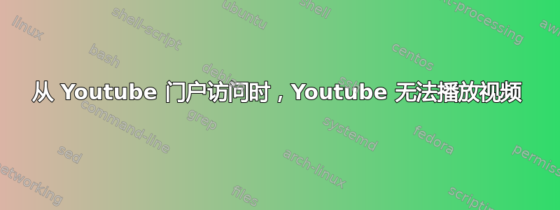 从 Youtube 门户访问时，Youtube 无法播放视频