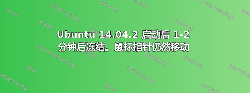 Ubuntu 14.04.2 启动后 1-2 分钟后冻结。鼠标指针仍然移动