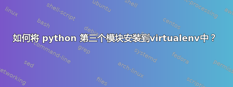 如何将 python 第三个模块安装到virtualenv中？