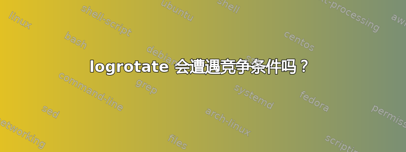 logrotate 会遭遇竞争条件吗？