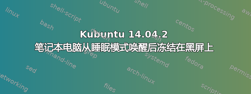 Kubuntu 14.04.2 笔记本电脑从睡眠模式唤醒后冻结在黑屏上