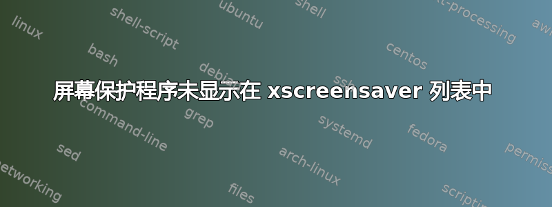 屏幕保护程序未显示在 xscreensaver 列表中