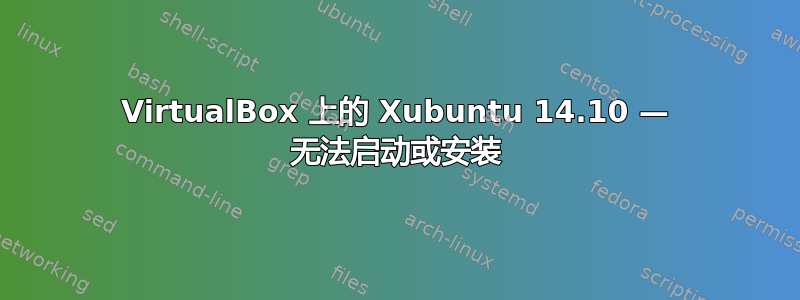 VirtualBox 上的 Xubuntu 14.10 — 无法启动或安装