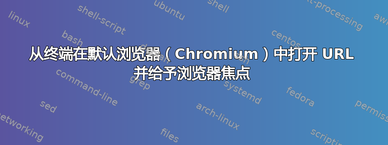 从终端在默认浏览器（Chromium）中打开 URL 并给予浏览器焦点