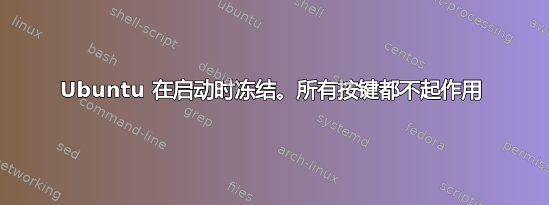 Ubuntu 在启动时冻结。所有按键都不起作用