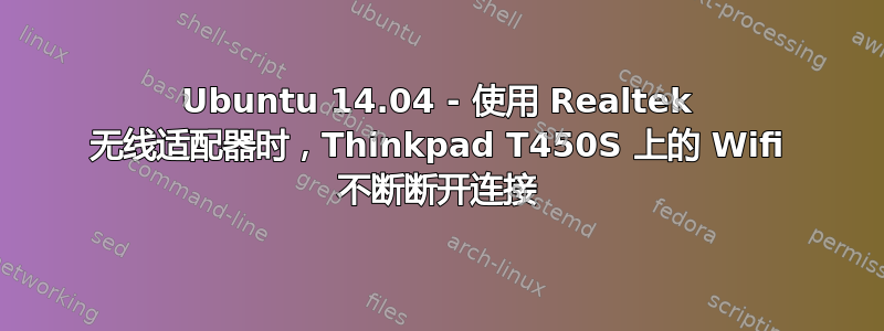 Ubuntu 14.04 - 使用 Realtek 无线适配器时，Thinkpad T450S 上的 Wifi 不断断开连接