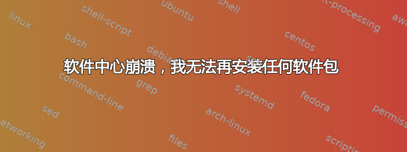 软件中心崩溃，我无法再安装任何软件包