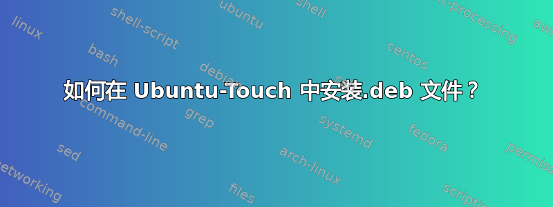 如何在 Ubuntu-Touch 中安装.deb 文件？