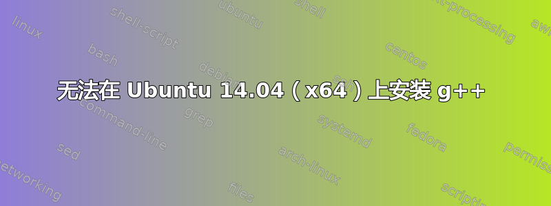 无法在 Ubuntu 14.04（x64）上安装 g++