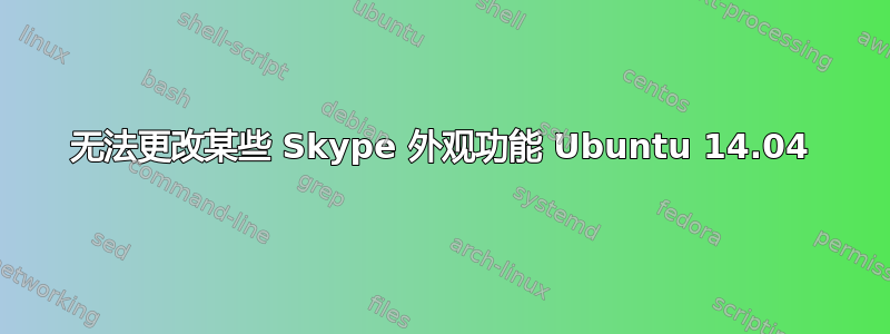 无法更改某些 Skype 外观功能 Ubuntu 14.04