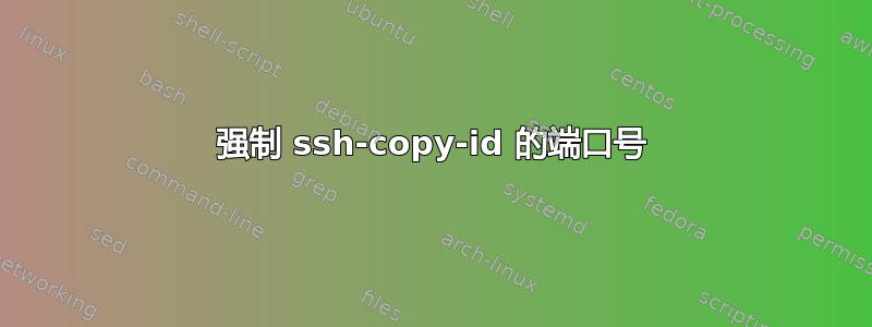 强制 ssh-copy-id 的端口号