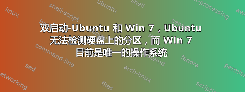 双启动-Ubuntu 和 Win 7，Ubuntu 无法检测硬盘上的分区，而 Win 7 目前是唯一的操作系统