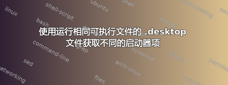 使用运行相同可执行文件的 .desktop 文件获取不同的启动器项