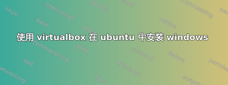 使用 virtualbox 在 ubuntu 中安装 windows