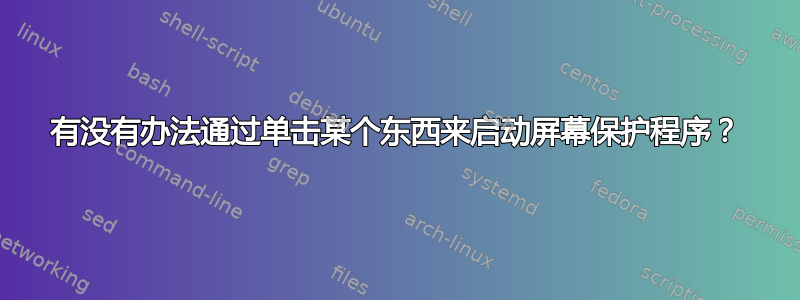 有没有办法通过单击某个东西来启动屏幕保护程序？