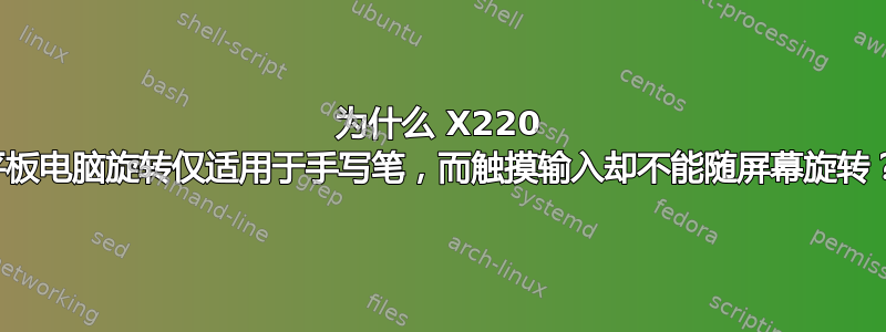 为什么 X220 平板电脑旋转仅适用于手写笔，而触摸输入却不能随屏幕旋转？