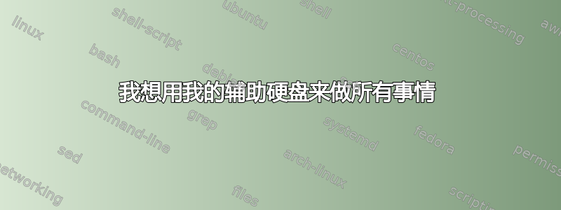 我想用我的辅助硬盘来做所有事情