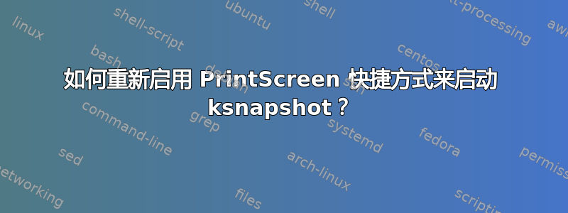 如何重新启用 PrintScreen 快捷方式来启动 ksnapshot？