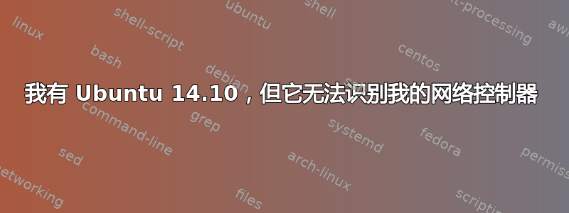 我有 Ubuntu 14.10，但它无法识别我的网络控制器