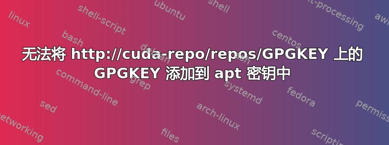 无法将 http://cuda-repo/repos/GPGKEY 上的 GPGKEY 添加到 apt 密钥中