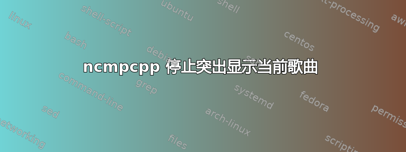 ncmpcpp 停止突出显示当前歌曲