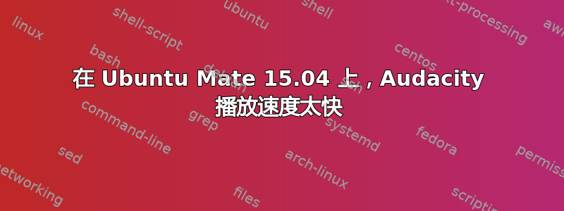 在 Ubuntu Mate 15.04 上，Audacity 播放速度太快