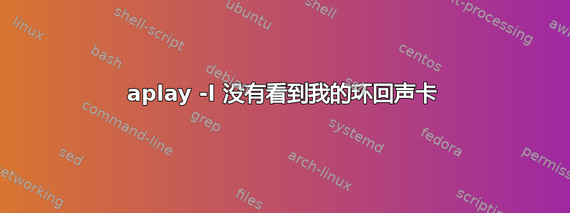 aplay -l 没有看到我的环回声卡