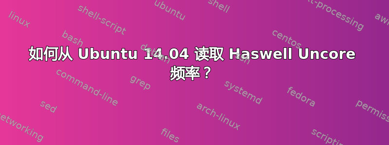 如何从 Ubuntu 14.04 读取 Haswell Uncore 频率？