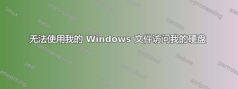 无法使用我的 Windows 文件访问我的硬盘