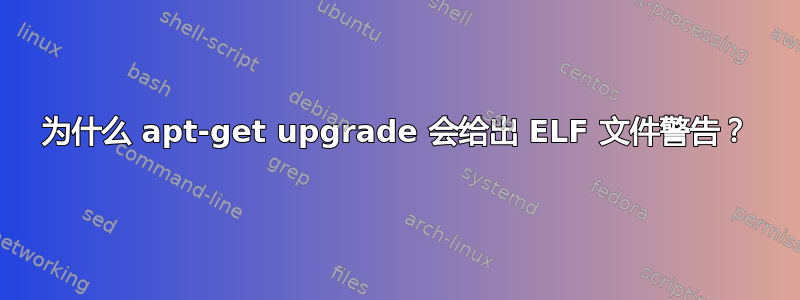 为什么 apt-get upgrade 会给出 ELF 文件警告？