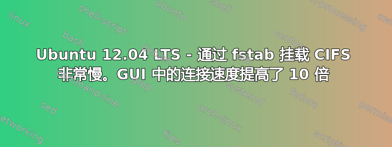 Ubuntu 12.04 LTS - 通过 fstab 挂载 CIFS 非常慢。GUI 中的连接速度提高了 10 倍