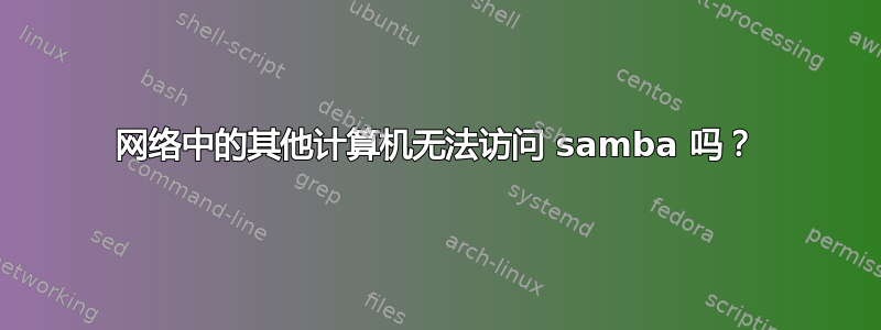 网络中的其他计算机无法访问 samba 吗？