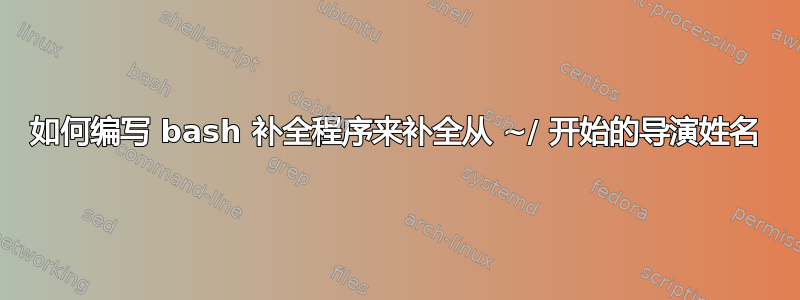 如何编写 bash 补全程序来补全从 ~/ 开始的导演姓名