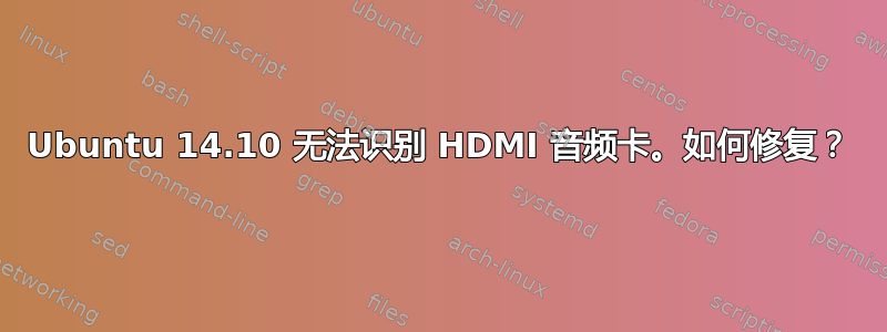 Ubuntu 14.10 无法识别 HDMI 音频卡。如何修复？