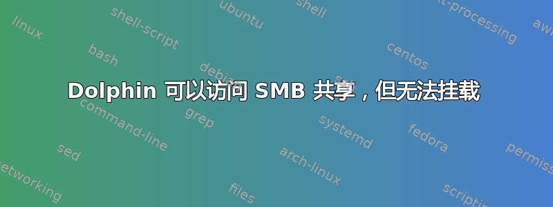 Dolphin 可以访问 SMB 共享，但无法挂载