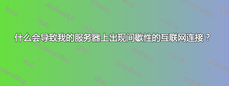 什么会导致我的服务器上出现间歇性的互联网连接？