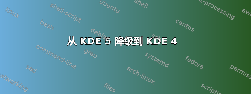 从 KDE 5 降级到 KDE 4 