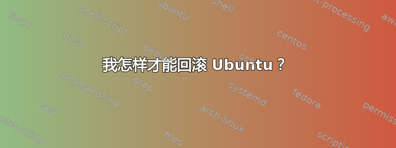 我怎样才能回滚 Ubuntu？