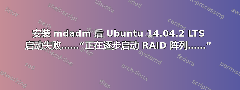 安装 mdadm 后 Ubuntu 14.04.2 LTS 启动失败……“正在逐步启动 RAID 阵列……”