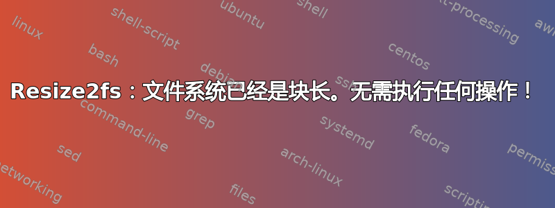 Resize2fs：文件系统已经是块长。无需执行任何操作！