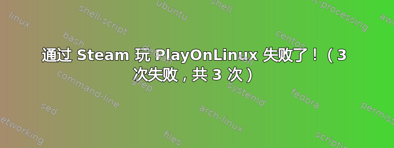 通过 Steam 玩 PlayOnLinux 失败了！（3 次失败，共 3 次）