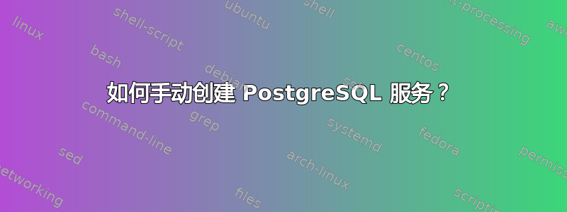 如何手动创建 PostgreSQL 服务？