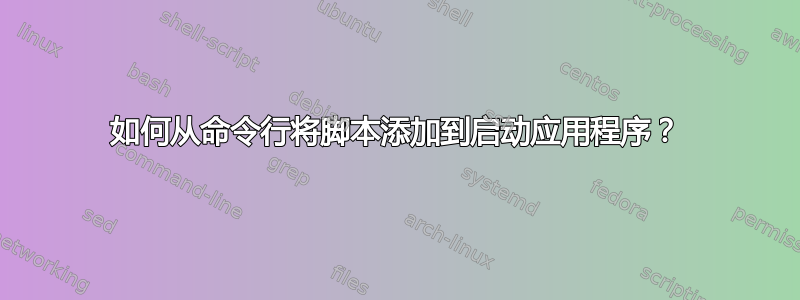 如何从命令行将脚本添加到启动应用程序？