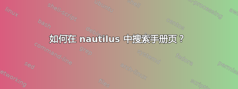 如何在 nautilus 中搜索手册页？