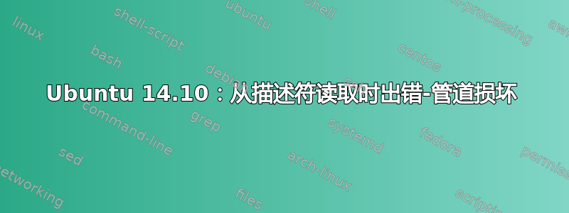 Ubuntu 14.10：从描述符读取时出错-管道损坏