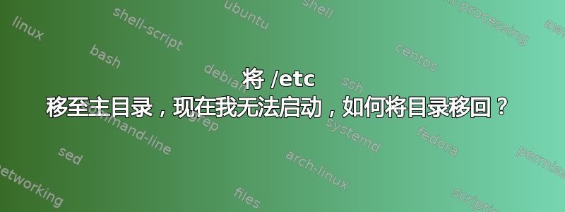 将 /etc 移至主目录，现在我无法启动，如何将目录移回？